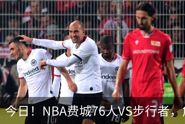 今日！NBA费城76人VS步行者，詹姆斯+恩比德PK哈利伯顿，CCTV5不转，2大平台直播