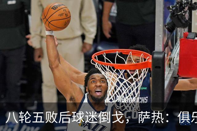 八轮五败后球迷倒戈，萨热：俱乐部内部没有杂音