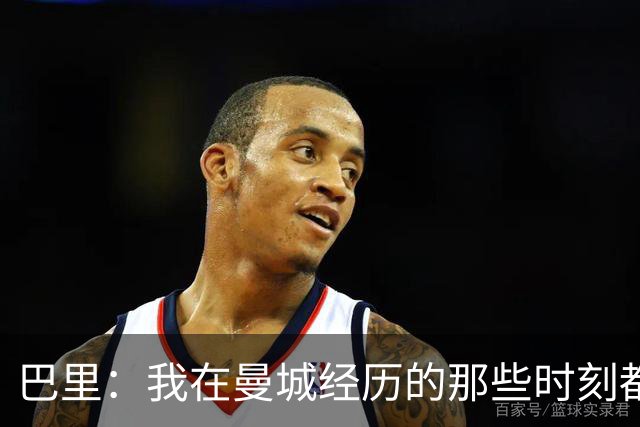 巴里：我在曼城经历的那些时刻都是真实发生过的，为球迷难过