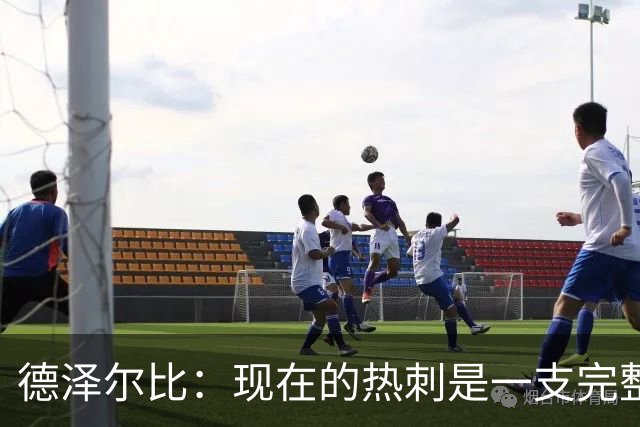 德泽尔比：现在的热刺是一支完整的球队，队内氛围也有了变化